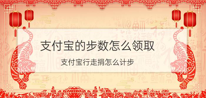 支付宝的步数怎么领取 支付宝行走捐怎么计步？